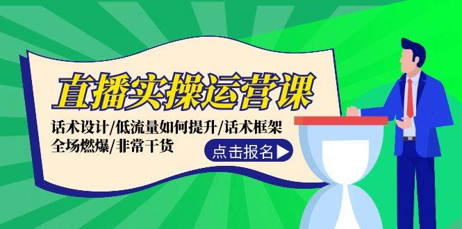 直播实操运营课：话术设计/低流量如何提升/话术框架/全场燃爆/非常干货-网亿资源平台