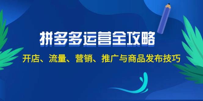 2024拼多多运营全攻略：开店、流量、营销、推广与商品发布技巧（无水印）-网亿资源平台