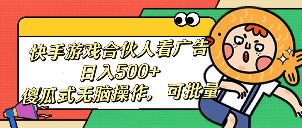 快手游戏合伙人看广告，日入500+ 傻瓜式无脑操作，可批量-网亿资源平台