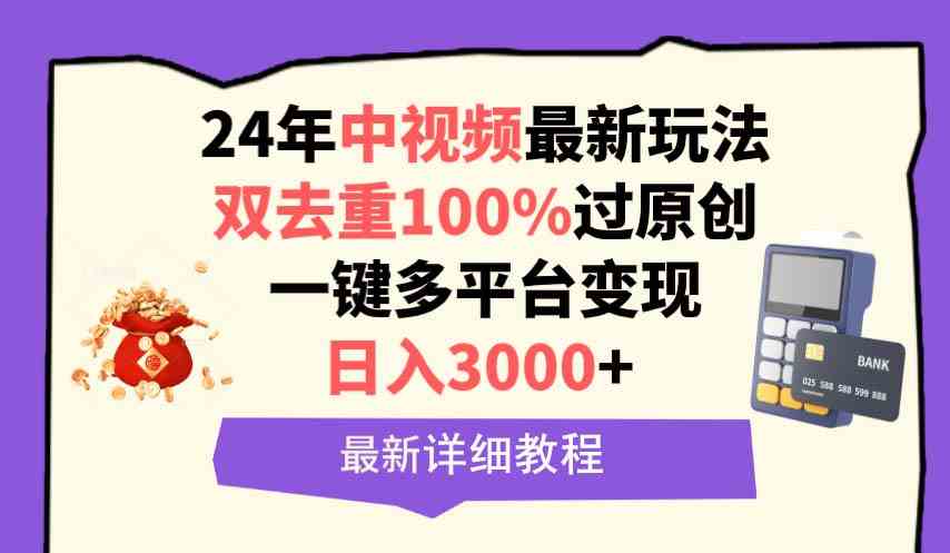 （9598期）中视频24年最新玩法，双去重100%过原创，日入3000+一键多平台变现-网亿资源平台
