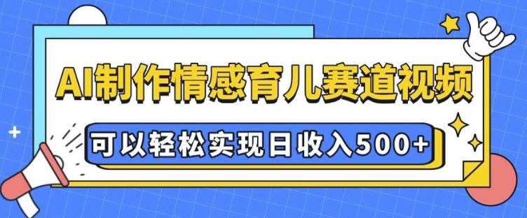 AI 制作情感育儿赛道视频，可以轻松实现日收入5张【揭秘】-网亿资源平台