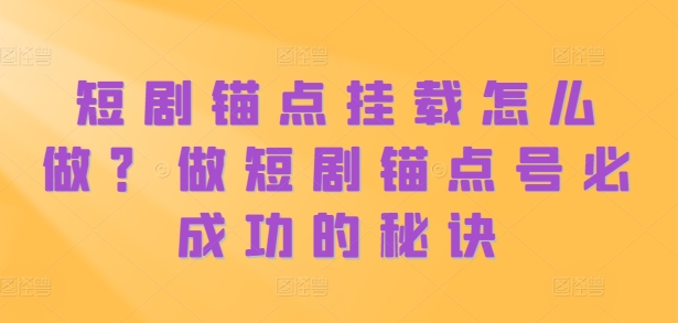 短剧锚点挂载怎么做？做短剧锚点号必成功的秘诀-网亿资源平台