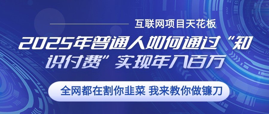 2025年普通人如何通过”知识付费“实现年入百万-网亿资源平台