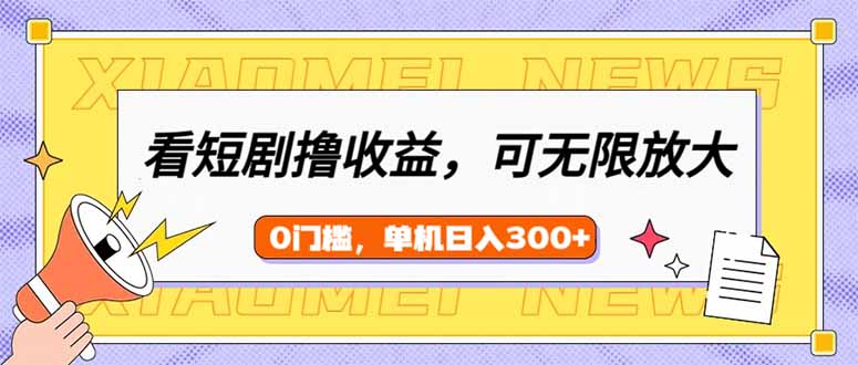 看短剧领收益，可矩阵无限放大，单机日收益300+，新手小白轻松上手-网亿资源平台