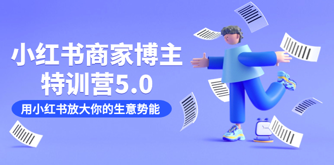 小红书商家-博主特训营5.0，用小红书放大你的生意势能（19节课+资料）-网亿资源平台