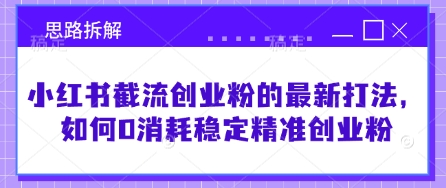 小红书截流创业粉的最新打法，如何0消耗稳定精准创业粉【思路拆解】-网亿资源平台