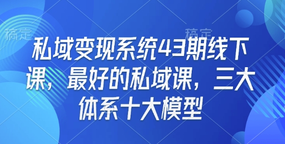 私域变现系统43期线下课，最好的私域课，三大体系十大模型-网亿资源平台