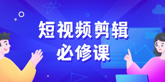 短视频剪辑必修课，百万剪辑师成长秘籍，找素材、拆片、案例拆解-网亿资源平台