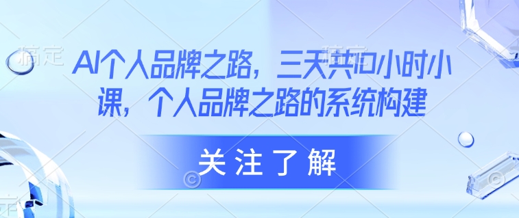 AI个人品牌之路，​三天共10小时小课，个人品牌之路的系统构建-网亿资源平台