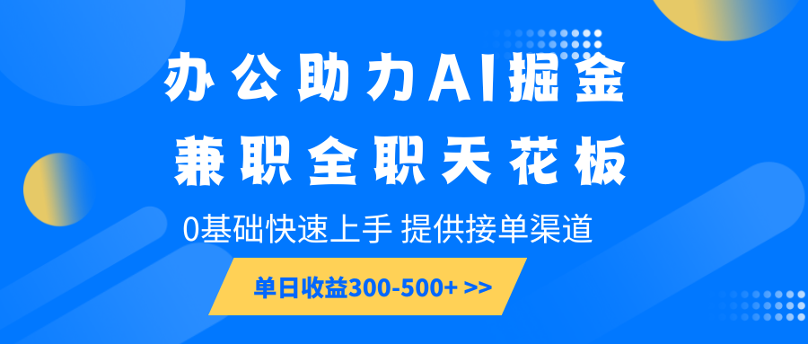 办公助力AI掘金，兼职全职天花板，0基础快速上手，单日收益300-500+-网亿资源平台