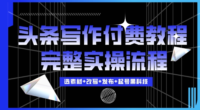 今日头条写作付费私密教程，轻松日入3位数，完整实操流程【揭秘】-网亿资源平台