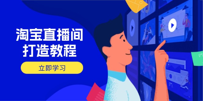 淘宝直播间打造教程：掌握开播添加商品与选品核心逻辑，打造高转化直播间-网亿资源平台