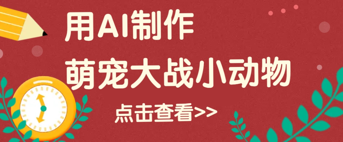 用AI制作萌娃大战小动物视频，轻松涨粉20w+(详细教程)-网亿资源平台