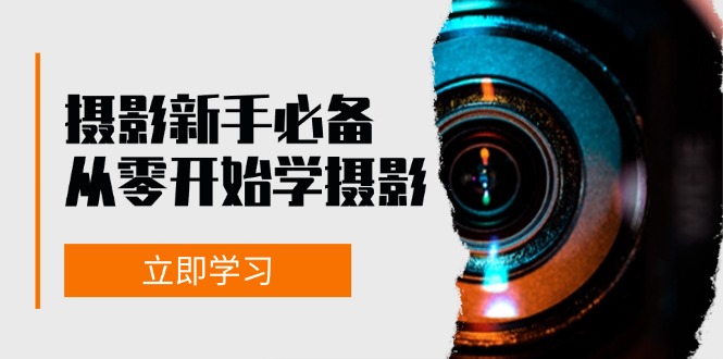 新手从零开始学摄影：器材、光线、构图、实战拍摄及后期修片，课程丰富，实战性强-网亿资源平台
