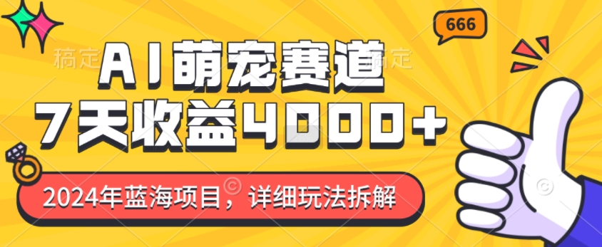 2024年蓝海项目，AI萌宠赛道，7天收益4k，详细玩法拆解-网亿资源平台