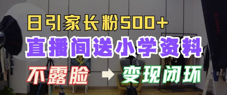 直播间送小学资料，每天引流家长粉500+，变现闭环模式【揭秘】-网亿资源平台