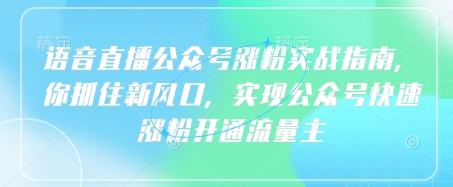 语音直播公众号涨粉实战指南，你抓住新风口，实现公众号快速涨粉开通流量主-网亿资源平台