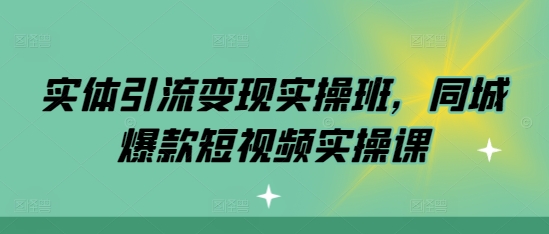 实体引流变现实操班，同城爆款短视频实操课-网亿资源平台