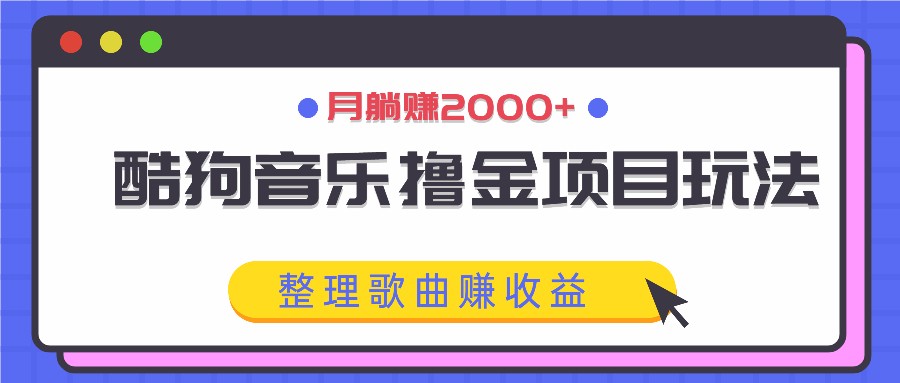 酷狗音乐撸金项目玩法，整理歌曲赚收益，月躺赚2000+-网亿资源平台