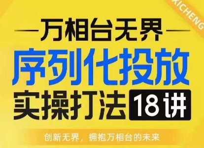 【万相台无界】序列化投放实操18讲线上实战班，淘系电商人的必修课-网亿资源平台