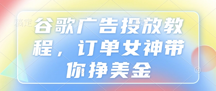 谷歌广告投放教程，订单女神带你挣美金-网亿资源平台