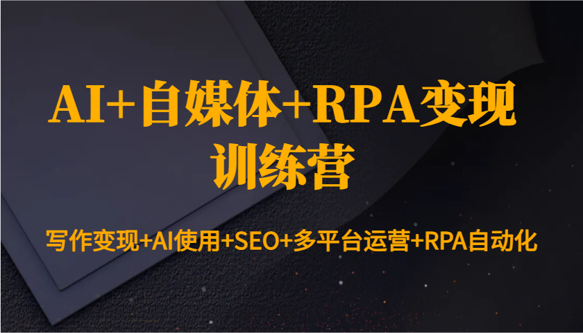 AI+自媒体+RPA变现训练营：写作变现+AI使用+SEO+多平台运营+RPA自动化-网亿资源平台