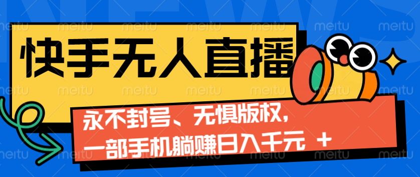 2024快手无人直播9.0神技来袭：永不封号、无惧版权，一部手机躺赚日入千元+-网亿资源平台