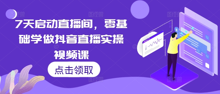 7天启动直播间，零基础学做抖音直播实操视频课-网亿资源平台