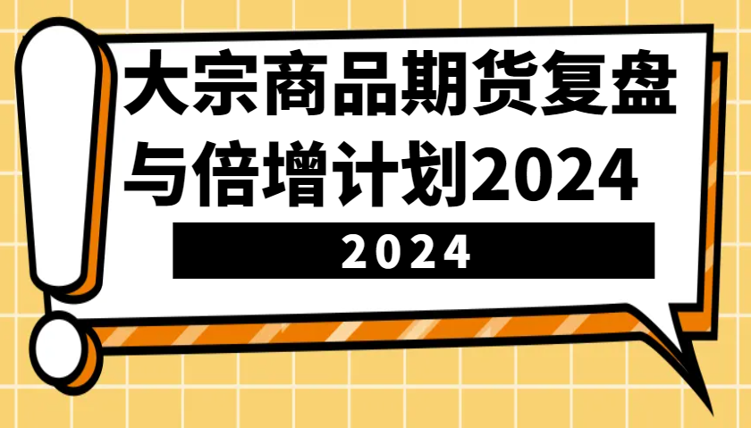 大宗商品期货复盘与倍增计划：识别市场趋势、优化交易策略，提升盈利能力！(更新)-网亿资源平台