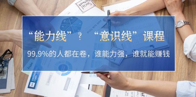“能力线”“意识线”？99.9%的人都在卷，谁能力强，谁就能赚钱-网亿资源平台