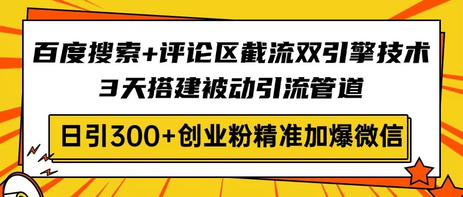 百度搜索+评论区截流双引擎技术，3天搭建被动引流管道，日引300+创业粉…-网亿资源平台