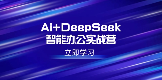 Ai+DeepSeek智能办公实战营：解锁AI写作、设计、PPT等高薪技能-网亿资源平台