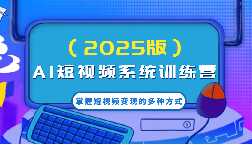 AI短视频系统训练营(2025版)掌握短视频变现的多种方式，结合AI技术提升创作效率！-网亿资源平台