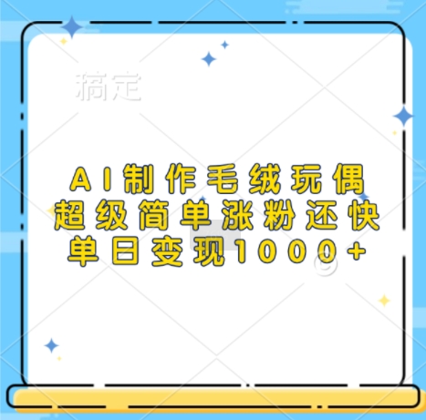 AI制作毛绒玩偶，超级简单涨粉还快，单日变现1k-网亿资源平台