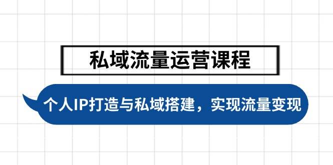 私域流量运营课程，个人IP打造与私域搭建，助力学员实现流量变现-网亿资源平台