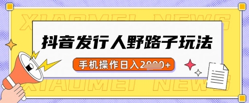 抖音发行人野路子玩法，一单利润50，手机操作一天多张【揭秘】-网亿资源平台
