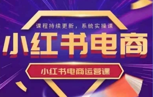 小红书电商运营实操课，​新手从0~1落地实操-网亿资源平台
