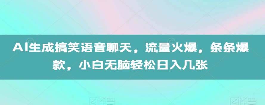 AI生成搞笑语音聊天，流量火爆，条条爆款，小白无脑轻松日入几张【揭秘】-网亿资源平台