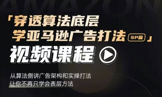 穿透算法底层，学亚马逊广告打法SP篇，从算法侧讲广告架构和实操打法，让你不再只学会表层方法-网亿资源平台