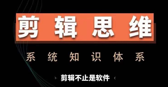 剪辑思维系统课，从软件到思维，系统学习实操进阶，从讲故事到剪辑技巧全覆盖-网亿资源平台