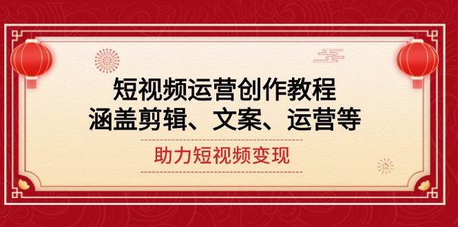 短视频运营创作教程，涵盖剪辑、文案、运营等，助力短视频变现-网亿资源平台