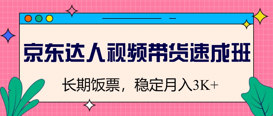 京东达人视频带货速成班，长期饭票，稳定月入3K-网亿资源平台