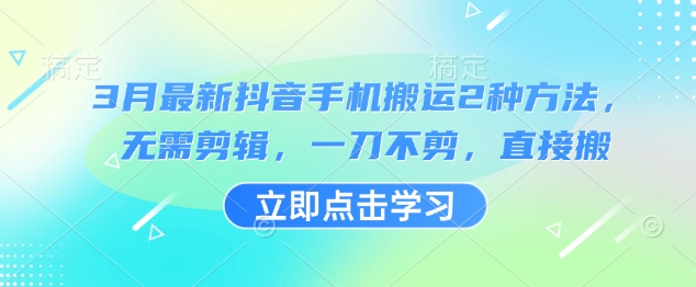 3月最新抖音手机搬运2种方法，无需剪辑，一刀不剪，直接搬-网亿资源平台
