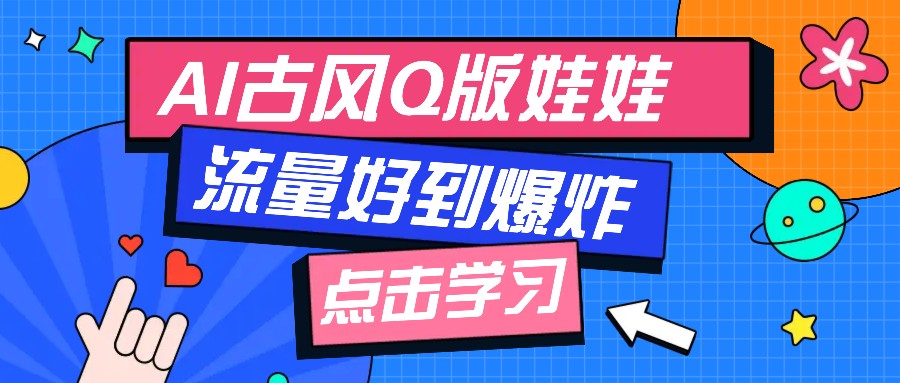利用AI制做Q版古风娃娃视频，只需三步新手也能做出流量好到爆(附教程+提示…-网亿资源平台