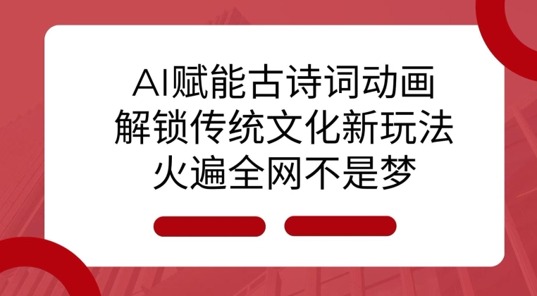 AI 赋能古诗词动画：解锁传统文化新玩法，火遍全网不是梦!-网亿资源平台