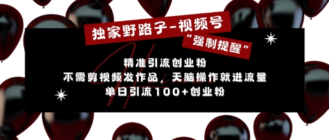 独家野路子利用视频号“强制提醒”，不需剪视频发作品，无脑操作就进流量，单日引流100+创业粉-网亿资源平台