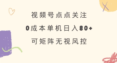 视频号点点关注，0成本单号80+，可矩阵，绿色正规，长期稳定【揭秘】-网亿资源平台