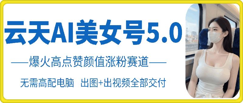 云天AI美女号5.0，爆火高点赞颜值涨粉赛道-网亿资源平台