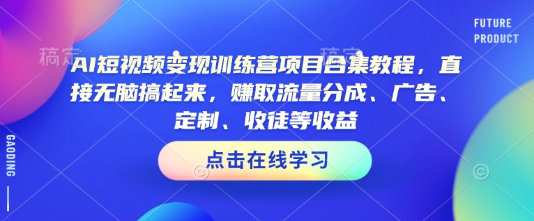 AI短视频变现训练营项目合集教程，直接无脑搞起来，赚取流量分成、广告、定制、收徒等收益-网亿资源平台