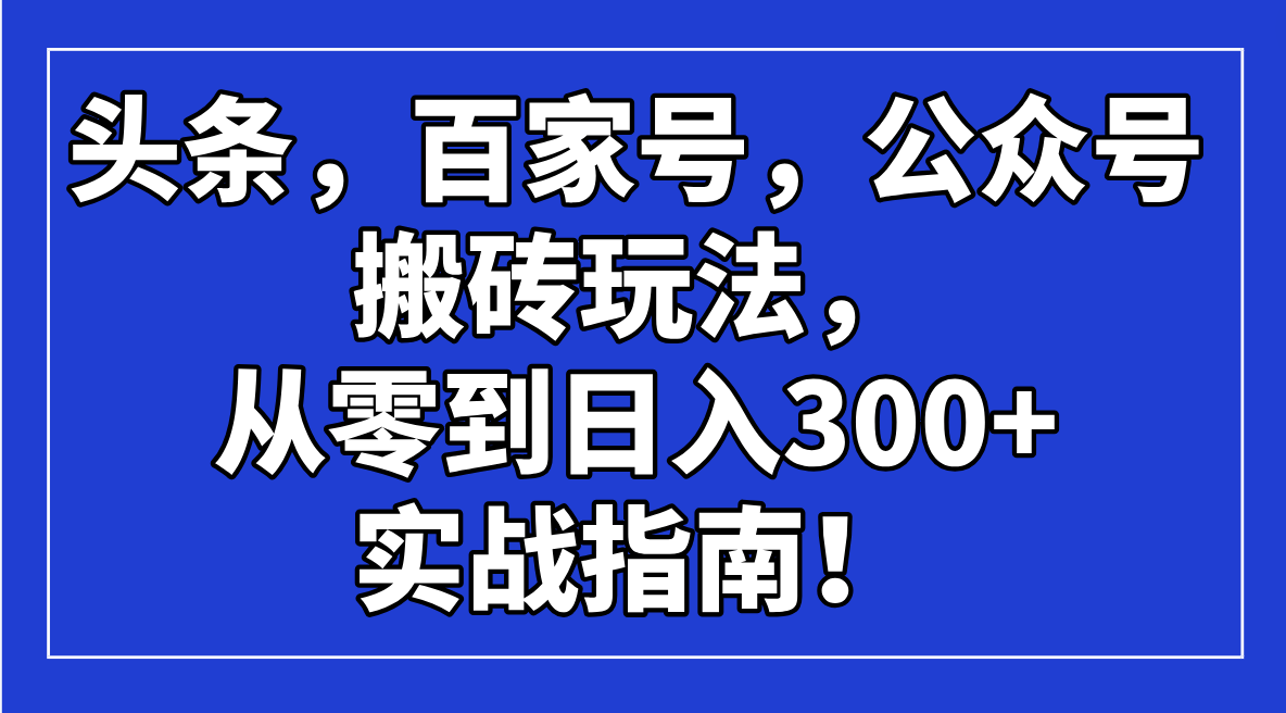 头条，百家号，公众号搬砖玩法，从零到日入300+的实战指南！-网亿资源平台